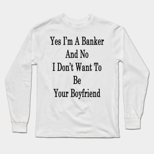 Yes I'm A Banker And No I Don't Want To Be Your Boyfriend Long Sleeve T-Shirt